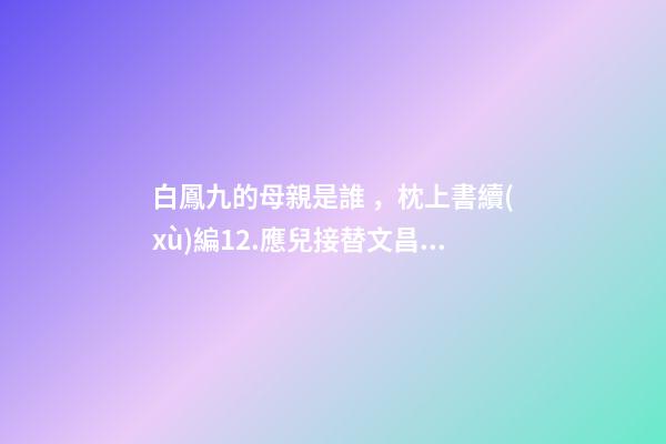 白鳳九的母親是誰，枕上書續(xù)編12.應兒接替文昌掌管翼族